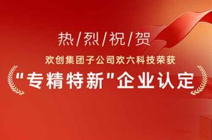 喜报！热烈祝贺世界杯集团官网世界杯集团官网世界杯集团官网世界杯集团官网首页-世界杯(中国)
集团子公司欢六科技荣获“专精特新”企业认定